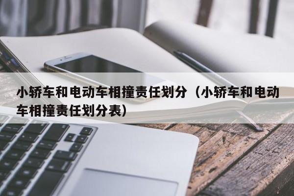 小轿车和电动车相撞责任划分（小轿车和电动车相撞责任划分表）