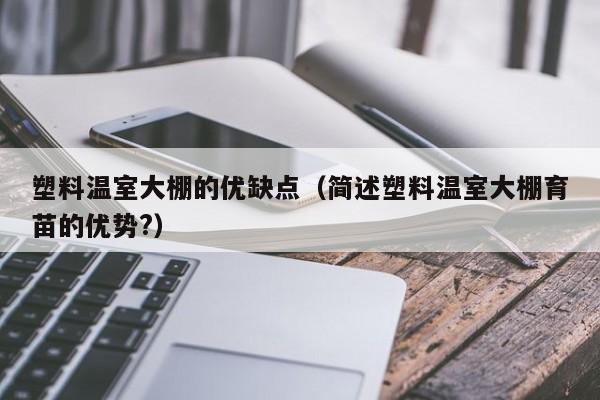 塑料温室大棚的优缺点（简述塑料温室大棚育苗的优势?）